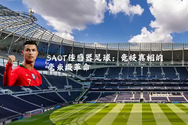 SAOT传感器足球:竞技真相的毫米级革命