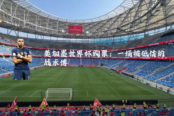 美加墨世界杯购票:一场被低估的战术博弈
