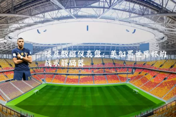 球员数据仪表盘:美加墨世界杯的战术解码器