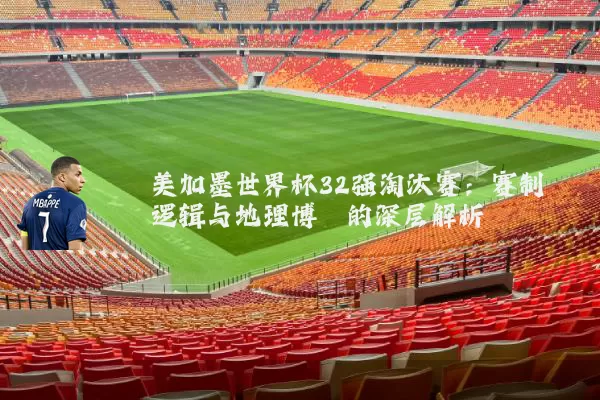 美加墨世界杯32强淘汰赛：赛制逻辑与地理博弈的深层解析