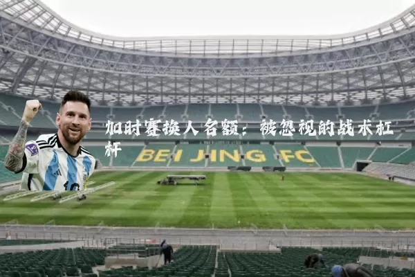 加时赛换人名额:被忽视的战术杠杆