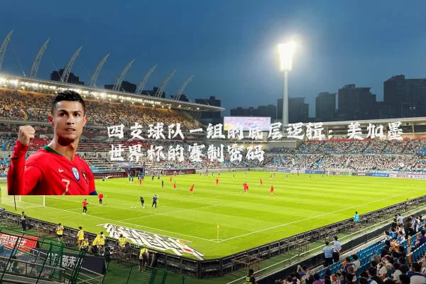 四支球队一组的底层逻辑:美加墨世界杯的赛制密码