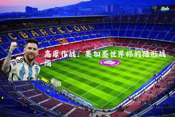 高原作战:美加墨世界杯的隐形战场
