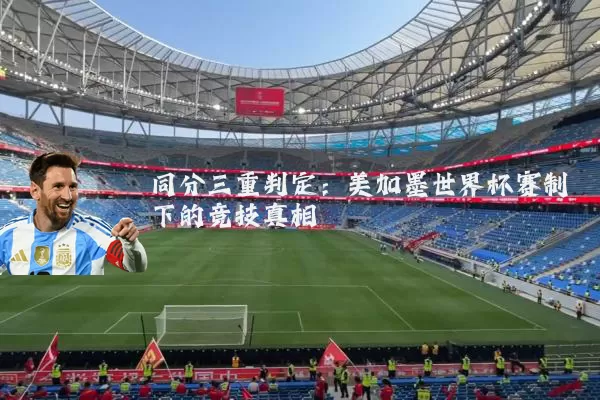 同分三重判定:美加墨世界杯赛制下的竞技真相