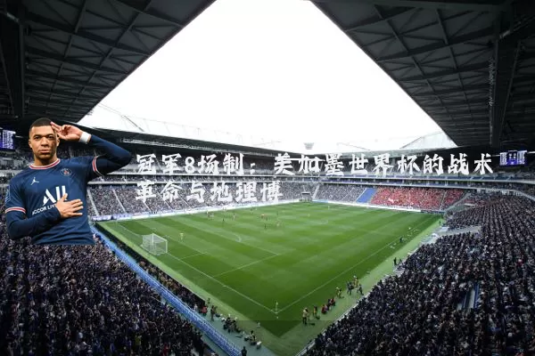 冠军8场制：美加墨世界杯的战术革命与地理博弈