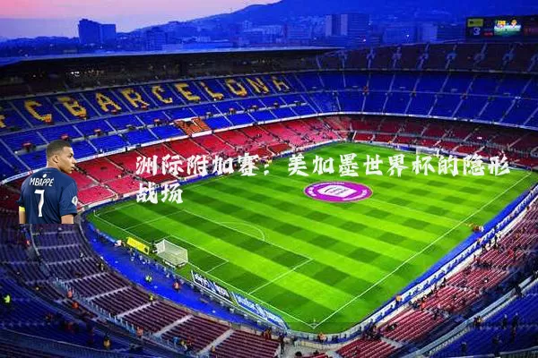 洲际附加赛:美加墨世界杯的隐形战场