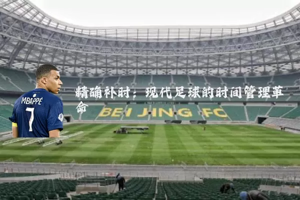 精确补时：现代足球的时间管理革命