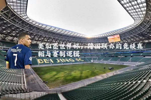 美加墨世界杯:跨国联办的竞技真相与赛制逻辑