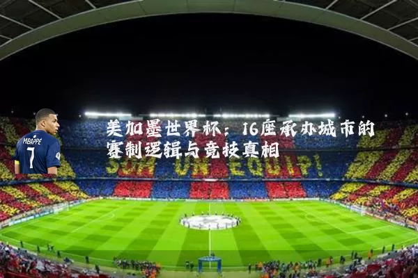 美加墨世界杯:16座承办城市的赛制逻辑与竞技真相